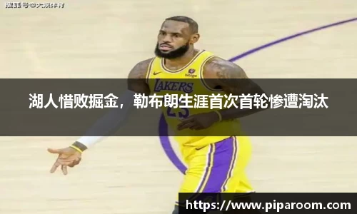 湖人惜败掘金，勒布朗生涯首次首轮惨遭淘汰