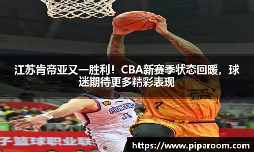 江苏肯帝亚又一胜利！CBA新赛季状态回暖，球迷期待更多精彩表现