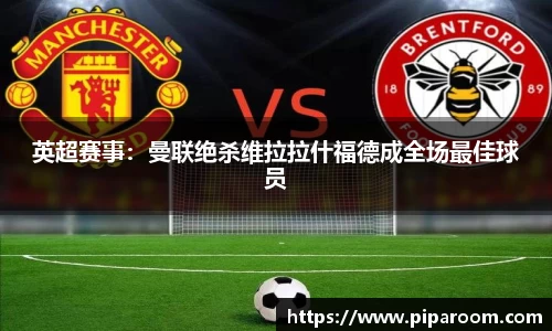 英超赛事：曼联绝杀维拉拉什福德成全场最佳球员