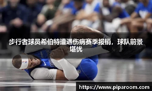 步行者球员希伯特遭遇伤病赛季报销，球队前景堪忧
