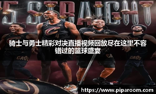 骑士与勇士精彩对决直播视频回放尽在这里不容错过的篮球盛宴