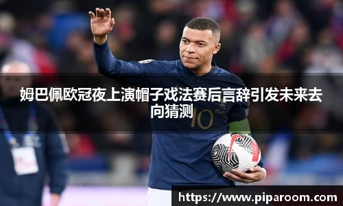 姆巴佩欧冠夜上演帽子戏法赛后言辞引发未来去向猜测