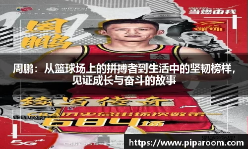 周鹏：从篮球场上的拼搏者到生活中的坚韧榜样，见证成长与奋斗的故事