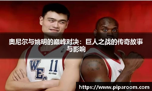 奥尼尔与姚明的巅峰对决：巨人之战的传奇故事与影响