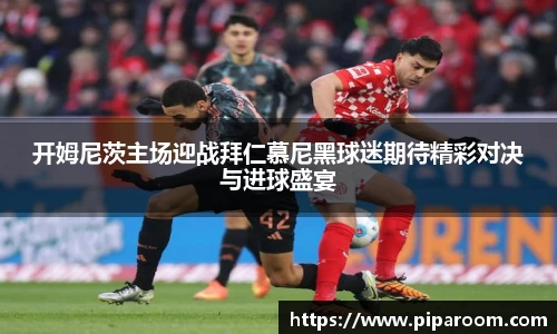 开姆尼茨主场迎战拜仁慕尼黑球迷期待精彩对决与进球盛宴