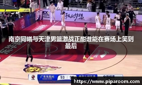 南京同曦与天津男篮激战正酣谁能在赛场上笑到最后