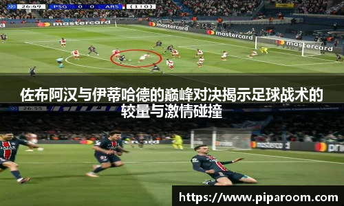 佐布阿汉与伊蒂哈德的巅峰对决揭示足球战术的较量与激情碰撞