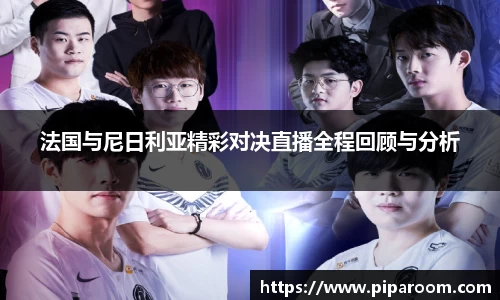 法国与尼日利亚精彩对决直播全程回顾与分析