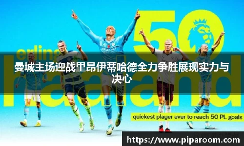 曼城主场迎战里昂伊蒂哈德全力争胜展现实力与决心