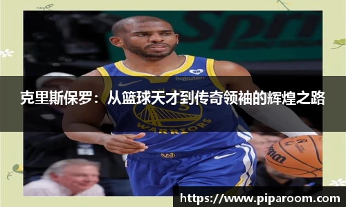 克里斯保罗：从篮球天才到传奇领袖的辉煌之路