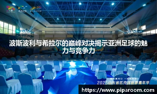 波斯波利与希拉尔的巅峰对决揭示亚洲足球的魅力与竞争力