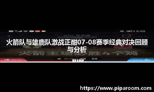 火箭队与雄鹿队激战正酣07-08赛季经典对决回顾与分析