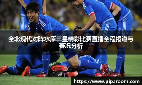 全北现代对阵水原三星精彩比赛直播全程报道与赛况分析