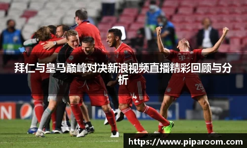 拜仁与皇马巅峰对决新浪视频直播精彩回顾与分析