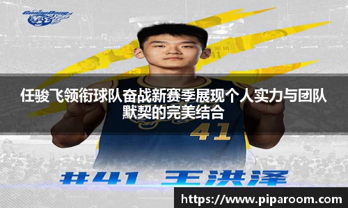 任骏飞领衔球队奋战新赛季展现个人实力与团队默契的完美结合