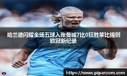哈兰德闪耀全场五球入账曼城7比0狂胜莱比锡创欧冠新纪录
