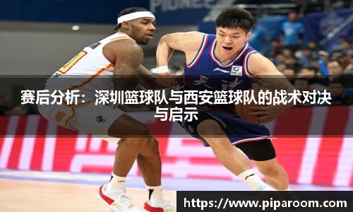 赛后分析：深圳篮球队与西安篮球队的战术对决与启示