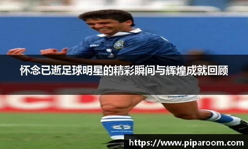 怀念已逝足球明星的精彩瞬间与辉煌成就回顾