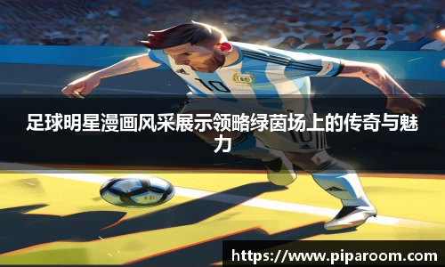 足球明星漫画风采展示领略绿茵场上的传奇与魅力