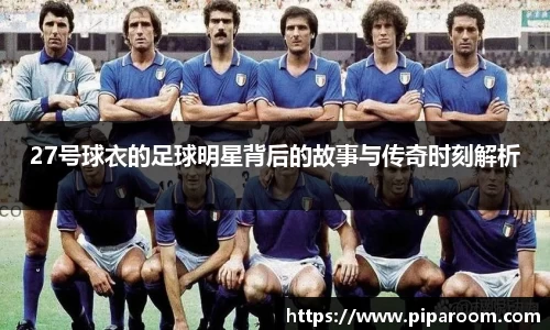 27号球衣的足球明星背后的故事与传奇时刻解析