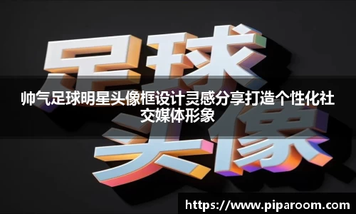 帅气足球明星头像框设计灵感分享打造个性化社交媒体形象