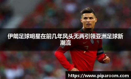 伊朗足球明星在前几年风头无两引领亚洲足球新潮流