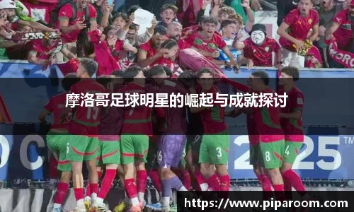 摩洛哥足球明星的崛起与成就探讨