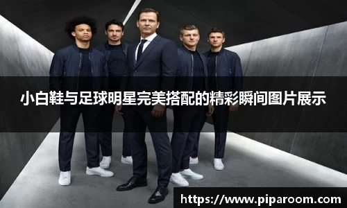 小白鞋与足球明星完美搭配的精彩瞬间图片展示