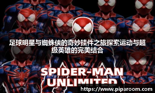 足球明星与蜘蛛侠的奇妙挂件之旅探索运动与超级英雄的完美结合