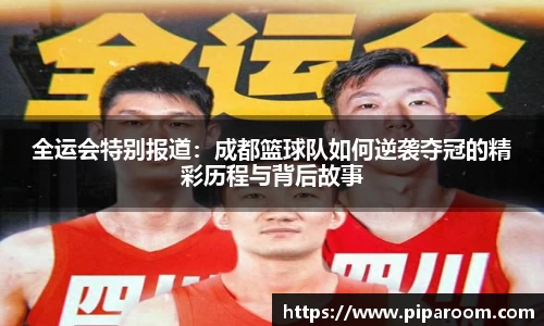 全运会特别报道：成都篮球队如何逆袭夺冠的精彩历程与背后故事