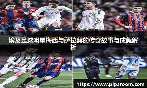 埃及足球明星梅西与萨拉赫的传奇故事与成就解析