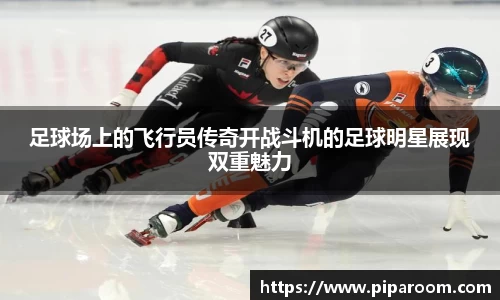 足球场上的飞行员传奇开战斗机的足球明星展现双重魅力