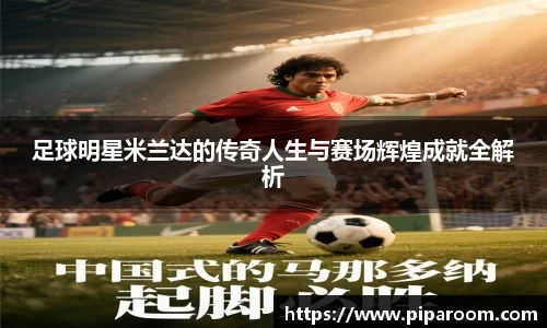 足球明星米兰达的传奇人生与赛场辉煌成就全解析