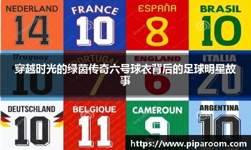 穿越时光的绿茵传奇六号球衣背后的足球明星故事